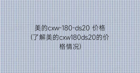 美的cxw-180-ds20 价格(了解美的cxw180ds20的价格情况)